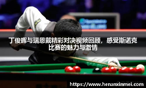丁俊晖与瑞恩戴精彩对决视频回顾，感受斯诺克比赛的魅力与激情