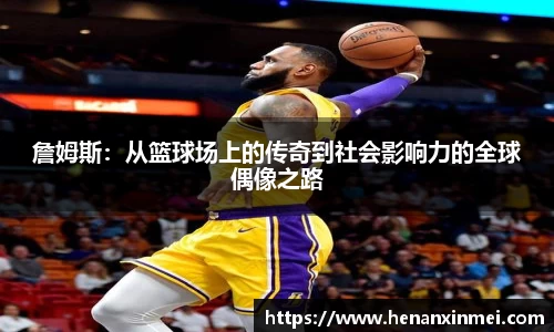 詹姆斯：从篮球场上的传奇到社会影响力的全球偶像之路