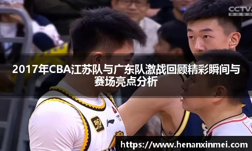 2017年CBA江苏队与广东队激战回顾精彩瞬间与赛场亮点分析