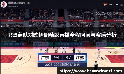 男篮蓝队对阵伊朗精彩直播全程回顾与赛后分析