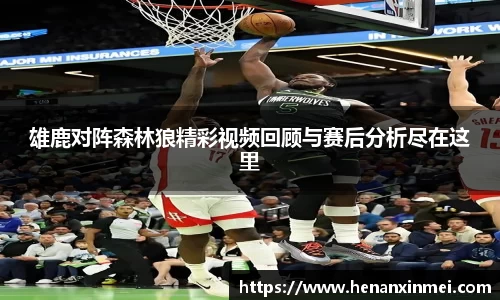 雄鹿对阵森林狼精彩视频回顾与赛后分析尽在这里
